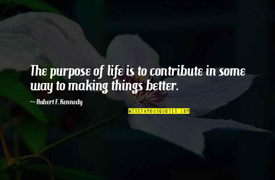 Better Things In Life Quotes By Robert F. Kennedy: The purpose of life is to contribute in