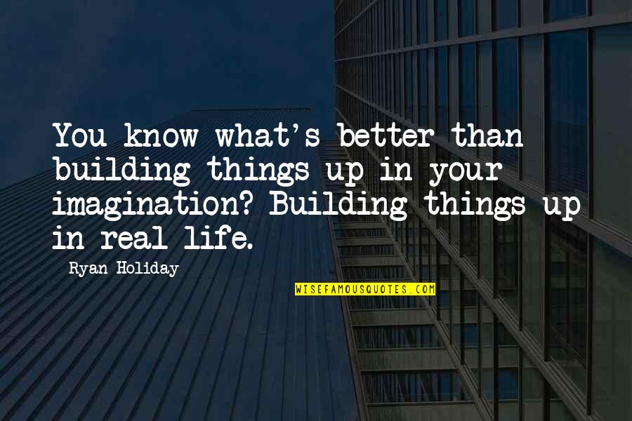 Better Things In Life Quotes By Ryan Holiday: You know what's better than building things up
