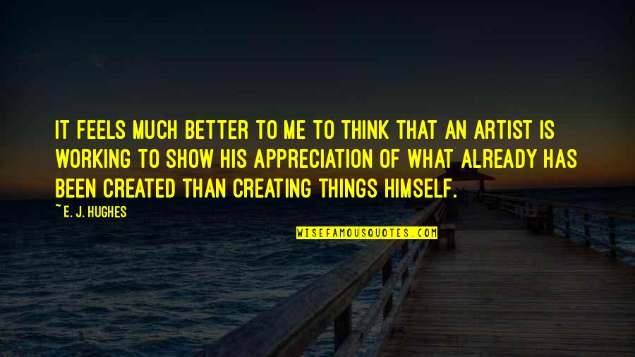Better Things Show Quotes By E. J. Hughes: It feels much better to me to think Better Things Show Quotes By E. J. Hughes: It feels much better to me to think