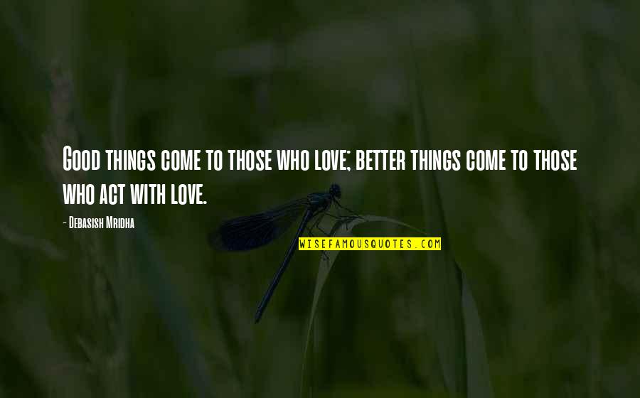 Better Things To Come Quotes By Debasish Mridha: Good things come to those who love; better