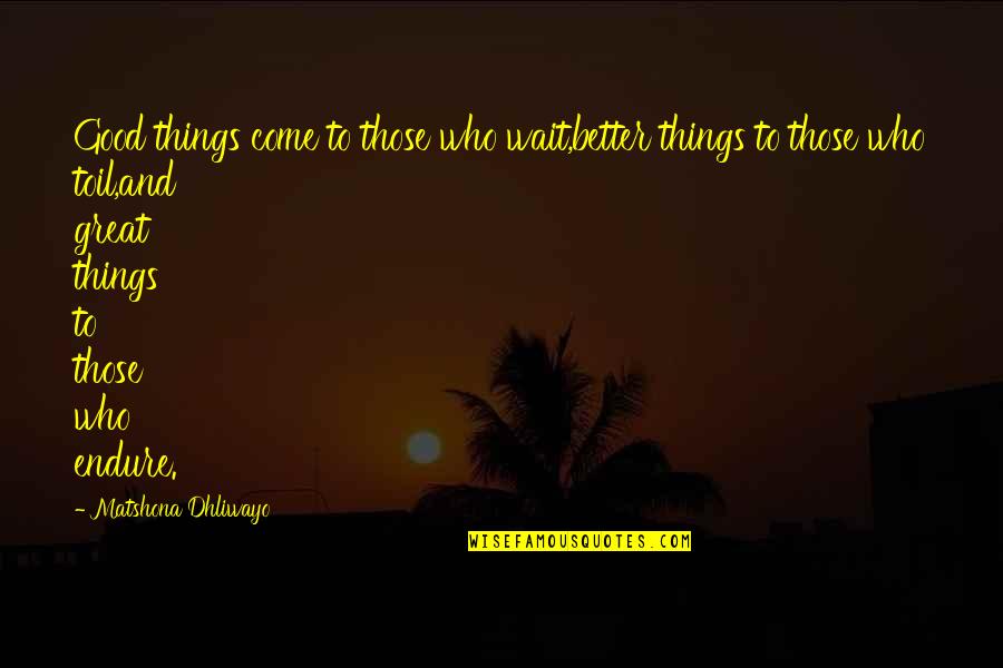 Better Things To Come Quotes By Matshona Dhliwayo: Good things come to those who wait,better things