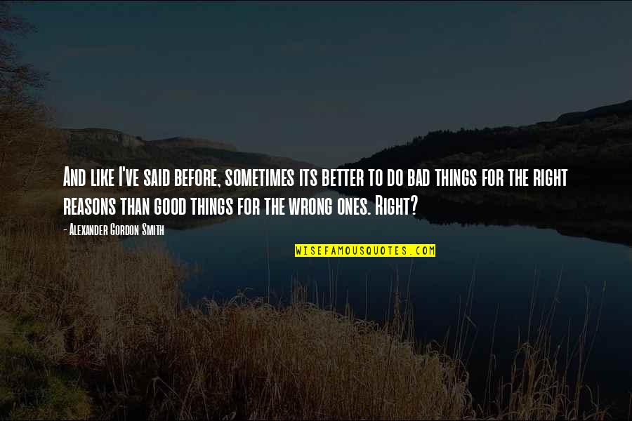 Better Things To Do Quotes By Alexander Gordon Smith: And like I've said before, sometimes its better