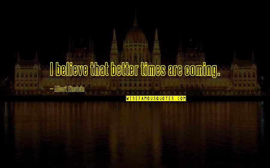 Better Times Coming Quotes By Albert Einstein: I believe that better times are coming.