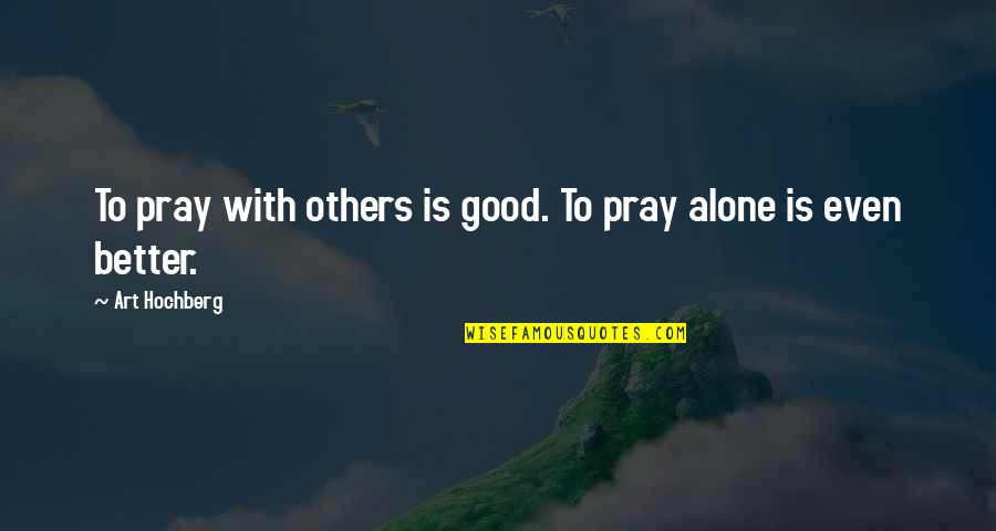 Better To Alone Quotes By Art Hochberg: To pray with others is good. To pray