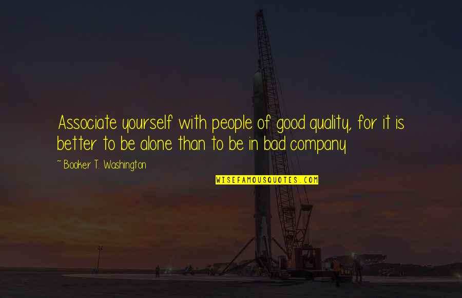 Better To Alone Quotes By Booker T. Washington: Associate yourself with people of good quality, for