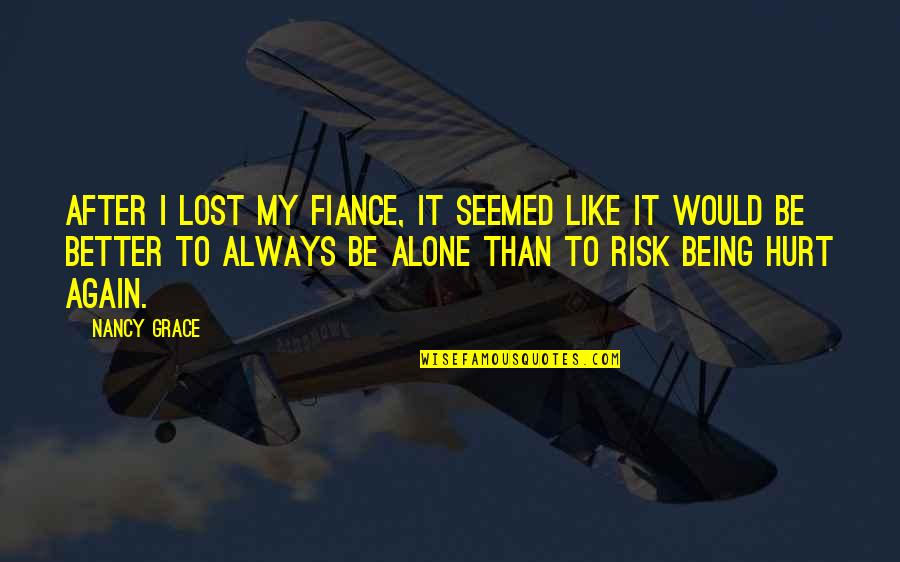 Better To Alone Quotes By Nancy Grace: After I lost my fiance, it seemed like