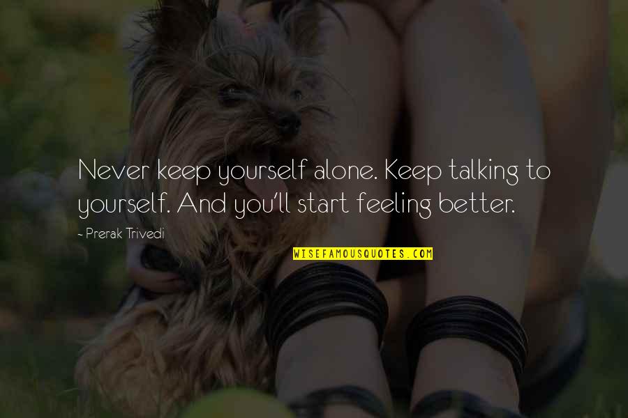 Better To Alone Quotes By Prerak Trivedi: Never keep yourself alone. Keep talking to yourself.