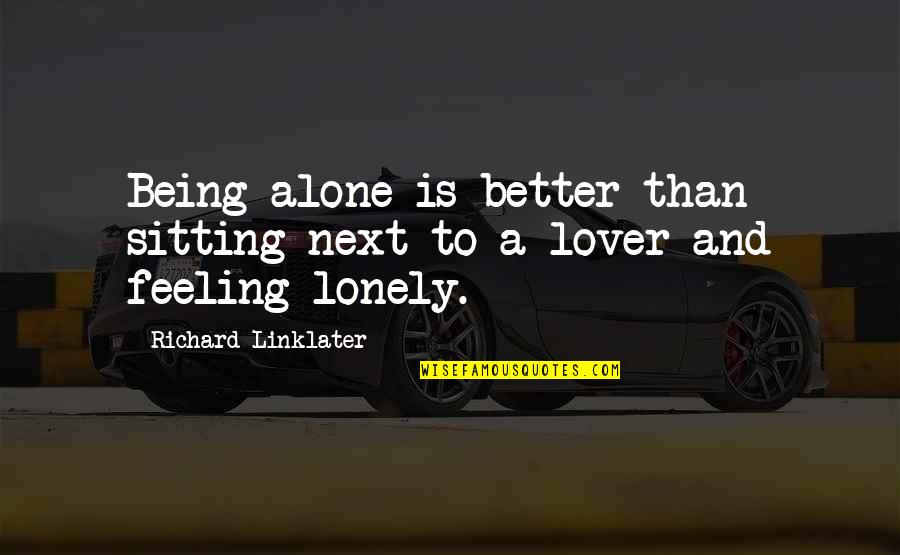 Better To Alone Quotes By Richard Linklater: Being alone is better than sitting next to