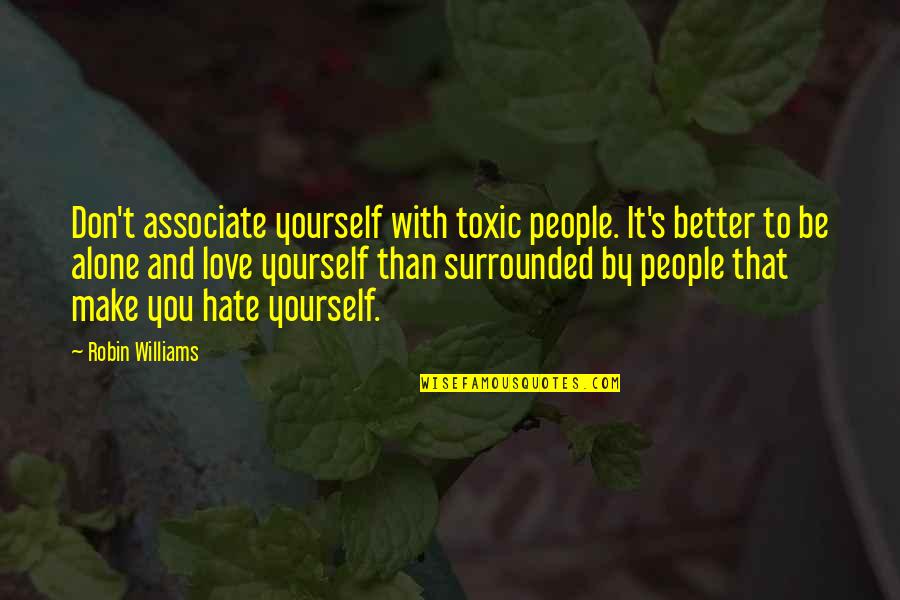 Better To Alone Quotes By Robin Williams: Don't associate yourself with toxic people. It's better