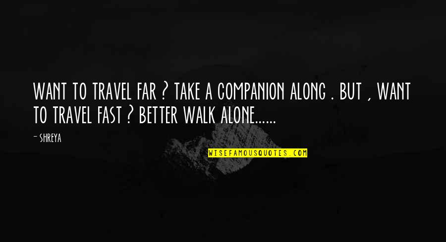 Better To Alone Quotes By Shreya: want to travel far ? take a companion