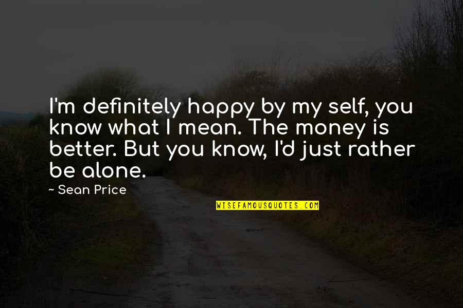 Better To Be Alone And Happy Quotes By Sean Price: I'm definitely happy by my self, you know