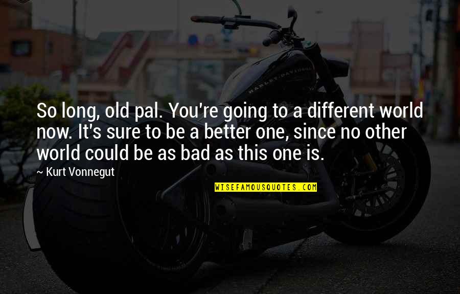 Better To Be Bad Quotes By Kurt Vonnegut: So long, old pal. You're going to a