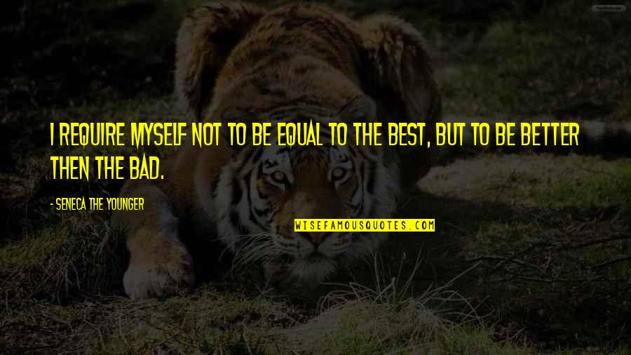 Better To Be Bad Quotes By Seneca The Younger: I require myself not to be equal to