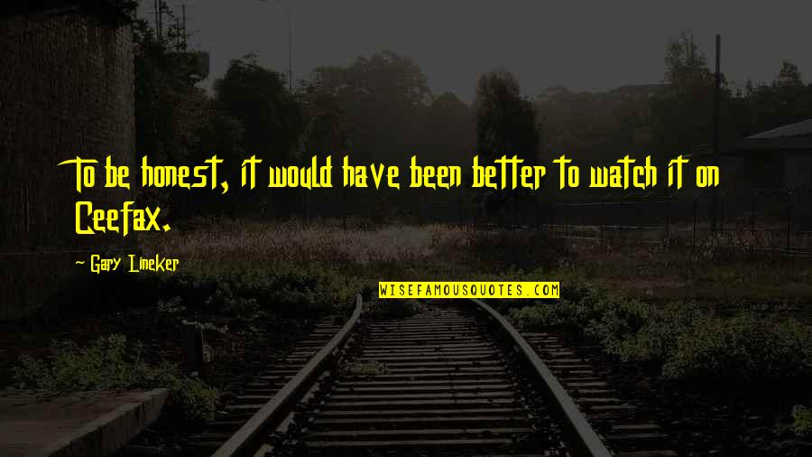 Better To Be Honest Quotes By Gary Lineker: To be honest, it would have been better