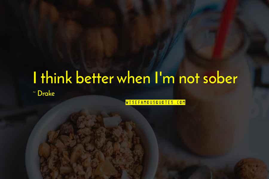 Better To Be Humble Quotes By Drake: I think better when I'm not sober