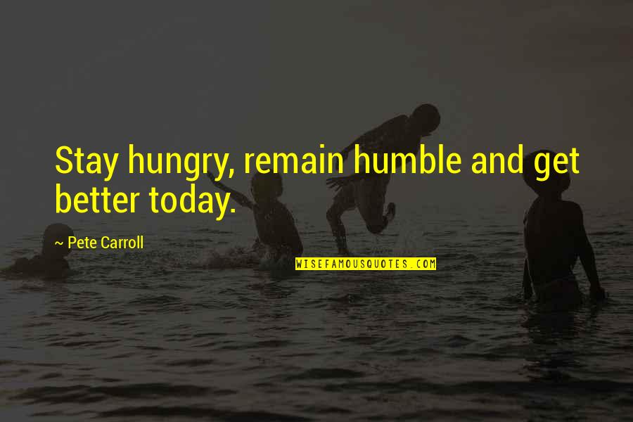 Better To Be Humble Quotes By Pete Carroll: Stay hungry, remain humble and get better today. Better To Be Humble Quotes By Pete Carroll: Stay hungry, remain humble and get better today.