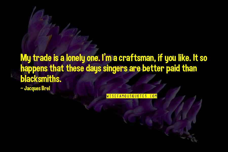 Better To Be Lonely Quotes By Jacques Brel: My trade is a lonely one. I'm a