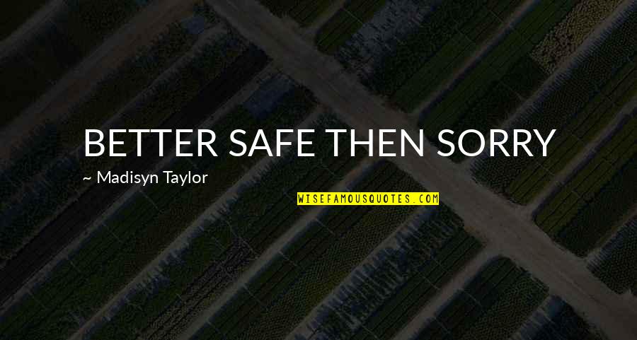 Better To Be Safe Than Sorry Quotes By Madisyn Taylor: BETTER SAFE THEN SORRY