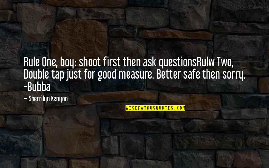 Better To Be Safe Than Sorry Quotes By Sherrilyn Kenyon: Rule One, boy: shoot first then ask questionsRulw