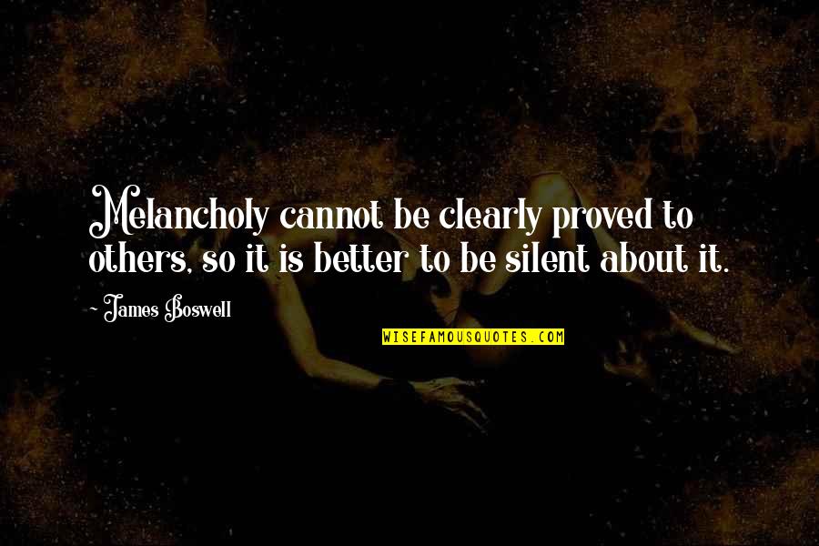 Better To Be Silent Quotes By James Boswell: Melancholy cannot be clearly proved to others, so