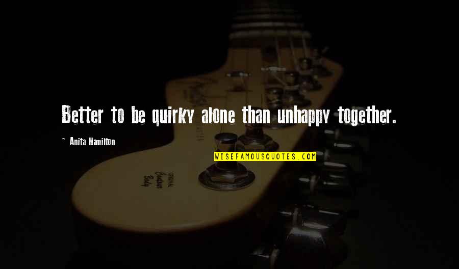 Better To Be Single Quotes By Anita Hamilton: Better to be quirky alone than unhappy together.
