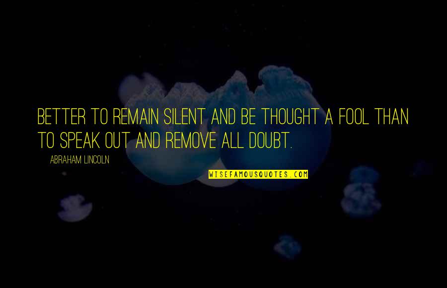 Better To Be Thought A Fool Quotes By Abraham Lincoln: Better to remain silent and be thought a