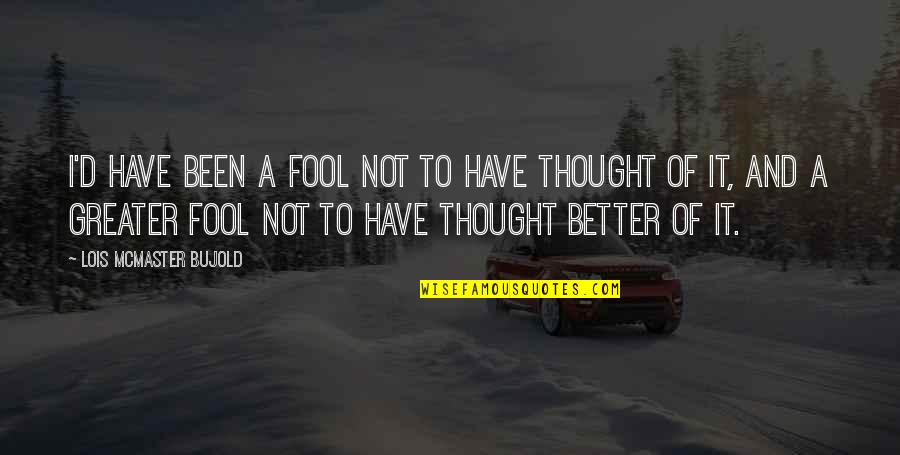 Better To Be Thought A Fool Quotes By Lois McMaster Bujold: I'd have been a fool not to have