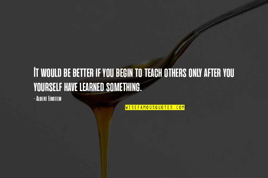 Better To Be Yourself Quotes By Albert Einstein: It would be better if you begin to