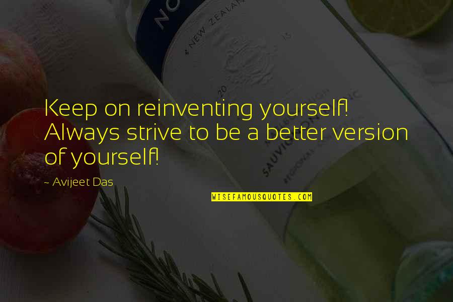 Better To Be Yourself Quotes By Avijeet Das: Keep on reinventing yourself! Always strive to be