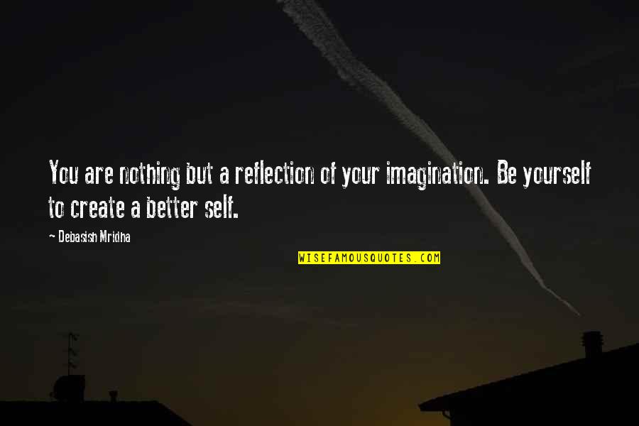 Better To Be Yourself Quotes By Debasish Mridha: You are nothing but a reflection of your
