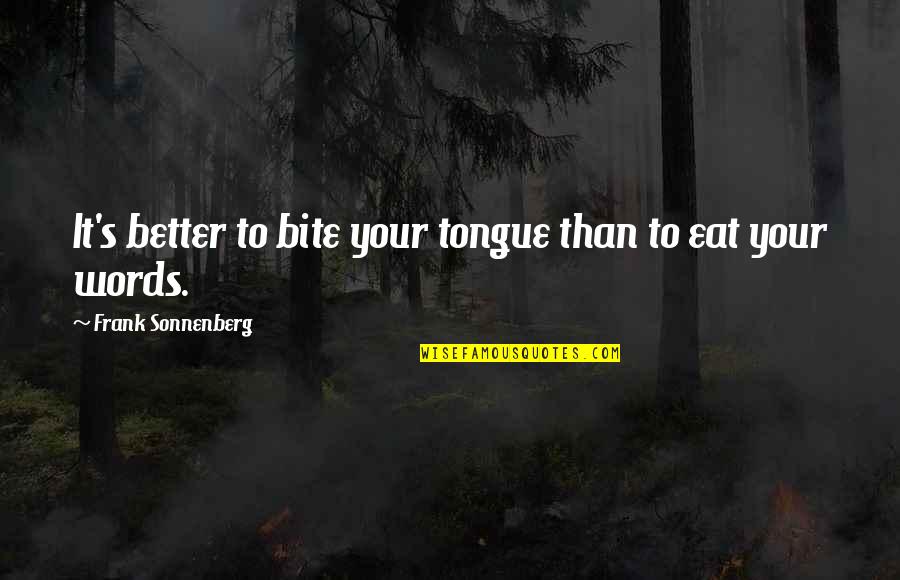 Better To Bite Your Tongue Quotes By Frank Sonnenberg: It's better to bite your tongue than to