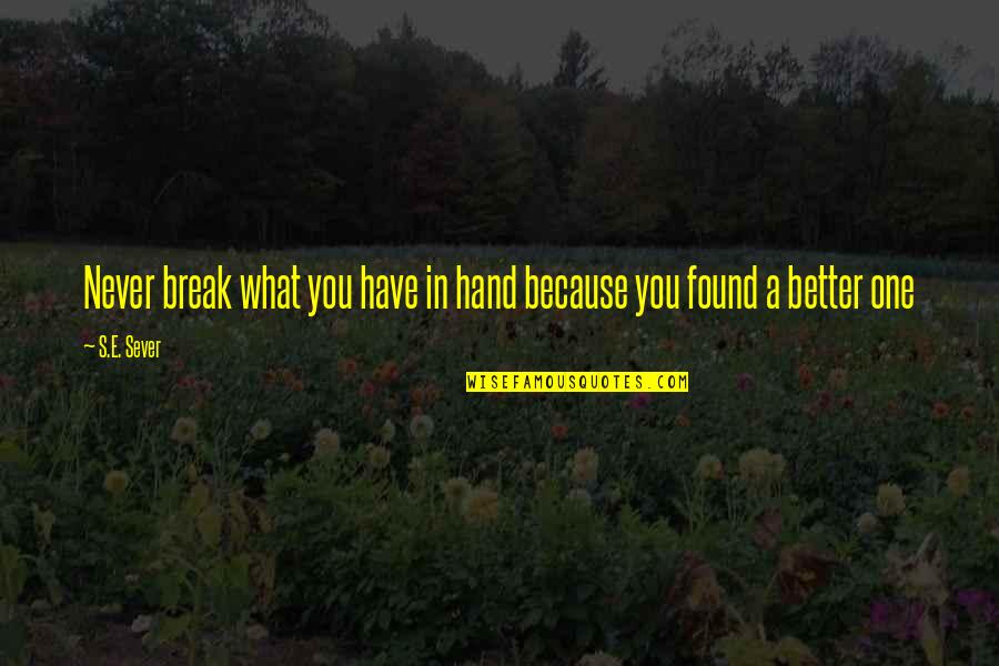 Better To Break Up Quotes By S.E. Sever: Never break what you have in hand because