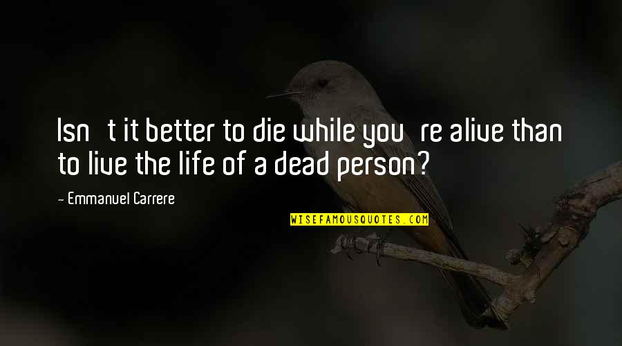 Better To Die Quotes By Emmanuel Carrere: Isn't it better to die while you're alive