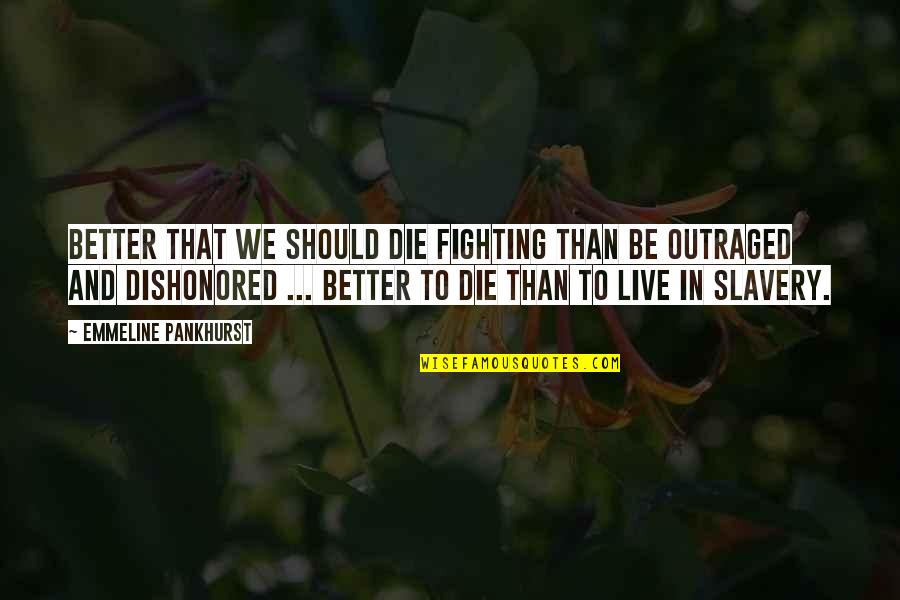 Better To Die Quotes By Emmeline Pankhurst: Better that we should die fighting than be