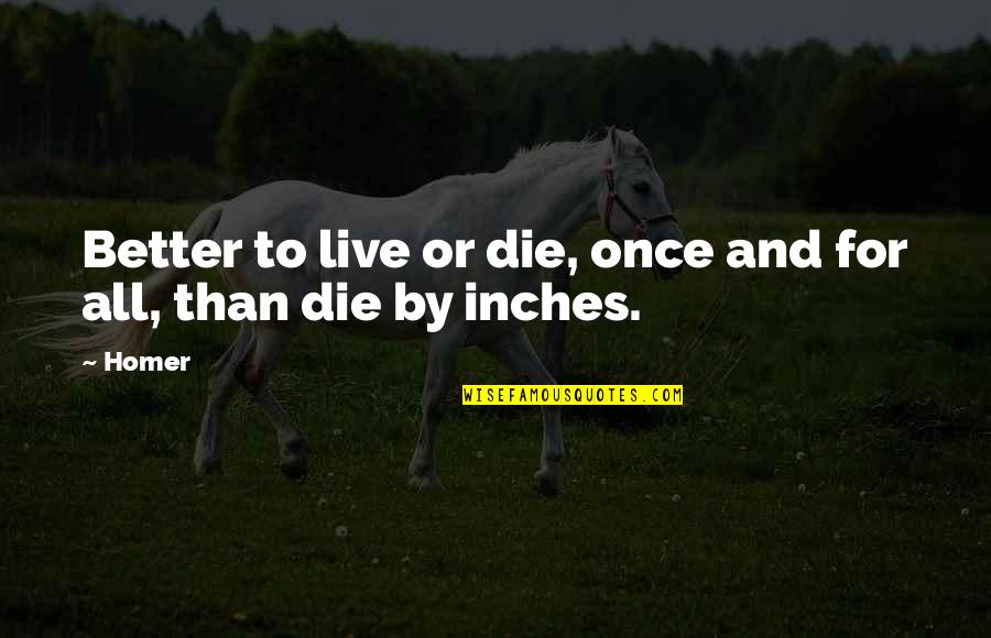 Better To Die Quotes By Homer: Better to live or die, once and for