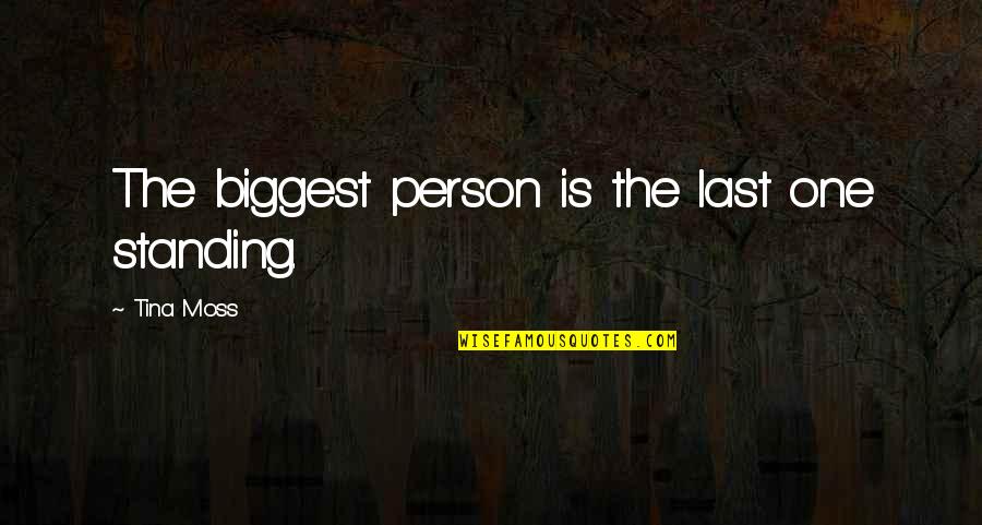 Better To Die Young Quotes By Tina Moss: The biggest person is the last one standing.