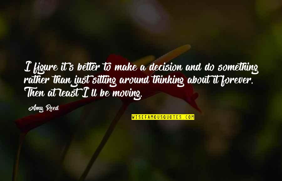 Better To Do Something Quotes By Amy Reed: I figure it's better to make a decision