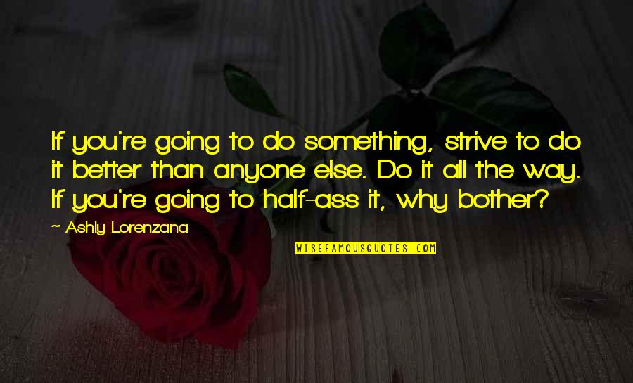 Better To Do Something Quotes By Ashly Lorenzana: If you're going to do something, strive to