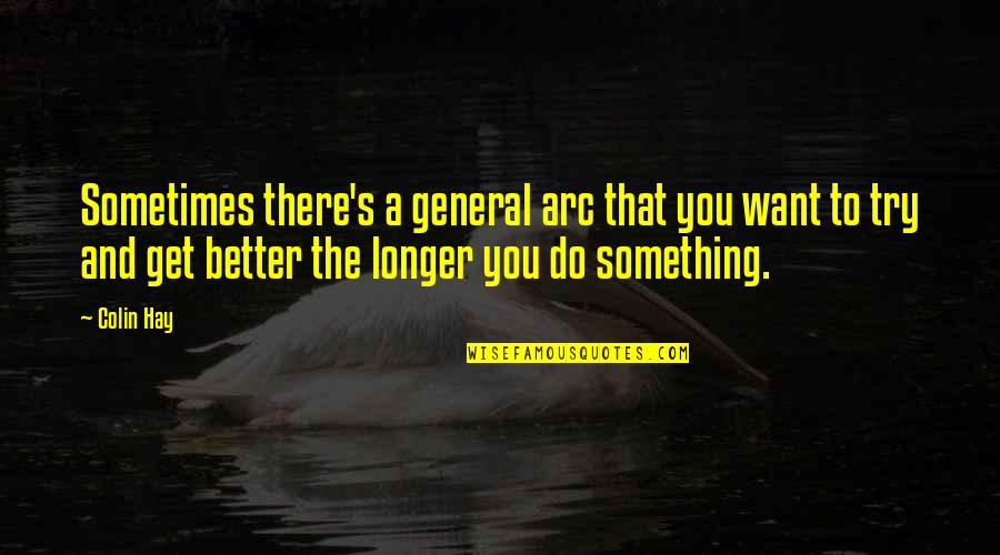 Better To Do Something Quotes By Colin Hay: Sometimes there's a general arc that you want