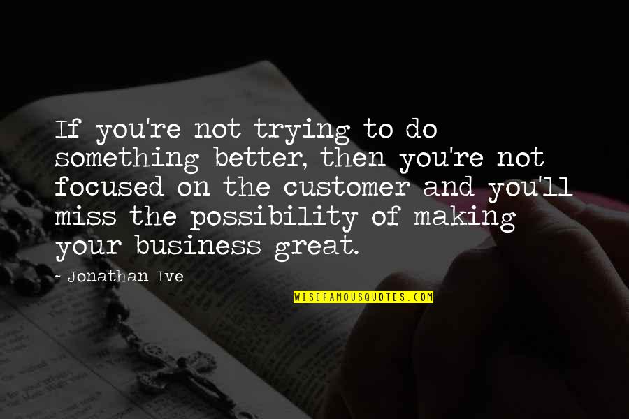 Better To Do Something Quotes By Jonathan Ive: If you're not trying to do something better,