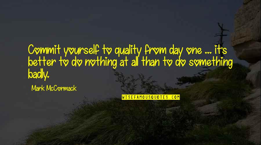 Better To Do Something Quotes By Mark McCormack: Commit yourself to quality from day one ...