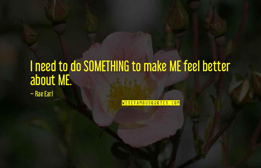 Better To Do Something Quotes By Rae Earl: I need to do SOMETHING to make ME
