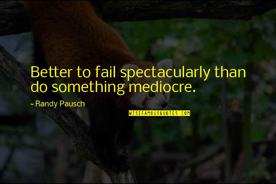 Better To Do Something Quotes By Randy Pausch: Better to fail spectacularly than do something mediocre.
