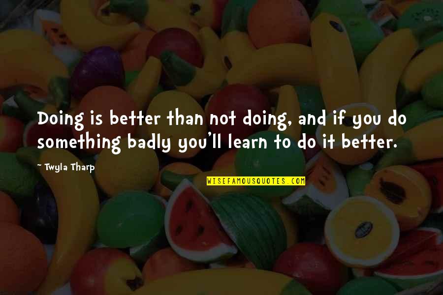 Better To Do Something Quotes By Twyla Tharp: Doing is better than not doing, and if