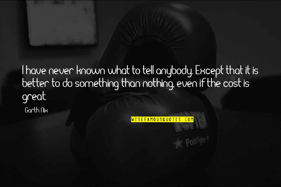Better To Do Something Than Nothing Quotes By Garth Nix: I have never known what to tell anybody. Better To Do Something Than Nothing Quotes By Garth Nix: I have never known what to tell anybody.