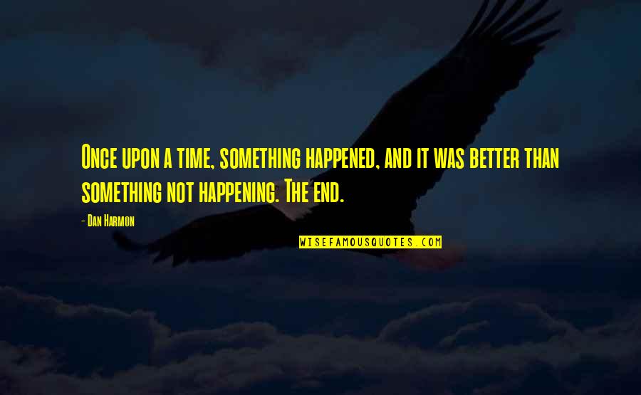 Better To End Something Quotes By Dan Harmon: Once upon a time, something happened, and it
