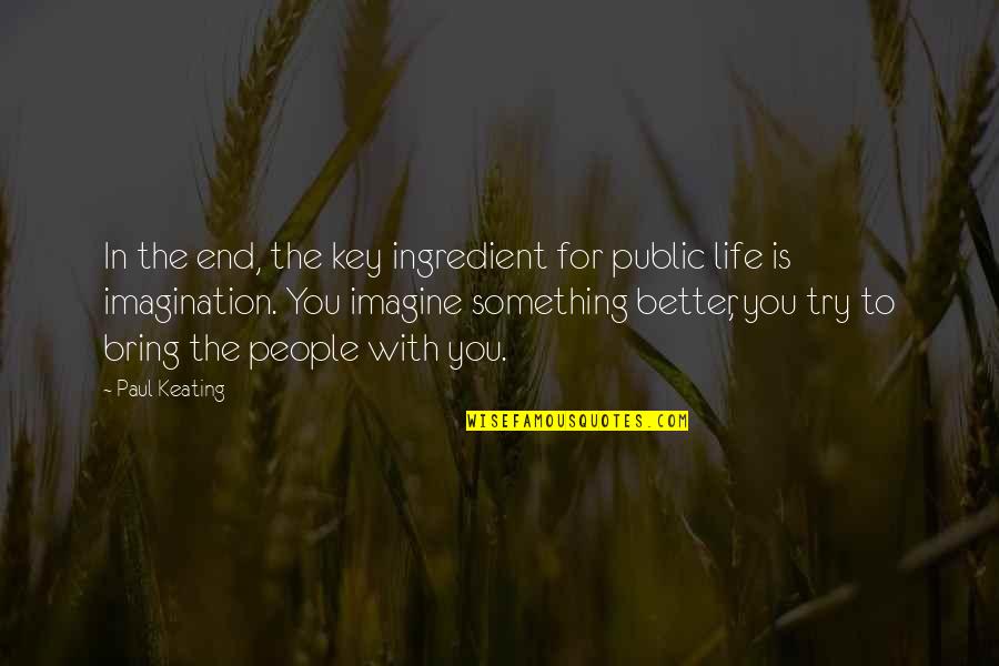 Better To End Something Quotes By Paul Keating: In the end, the key ingredient for public Better To End Something Quotes By Paul Keating: In the end, the key ingredient for public