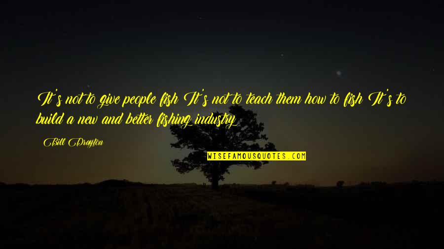 Better To Give Quotes By Bill Drayton: It's not to give people fish It's not