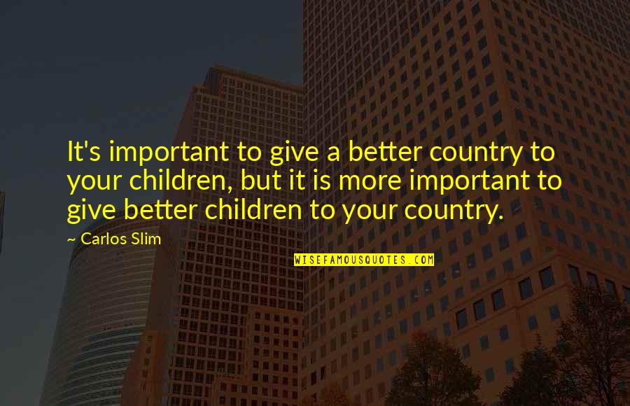 Better To Give Quotes By Carlos Slim: It's important to give a better country to