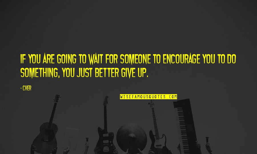 Better To Give Quotes By Cher: If you are going to wait for someone